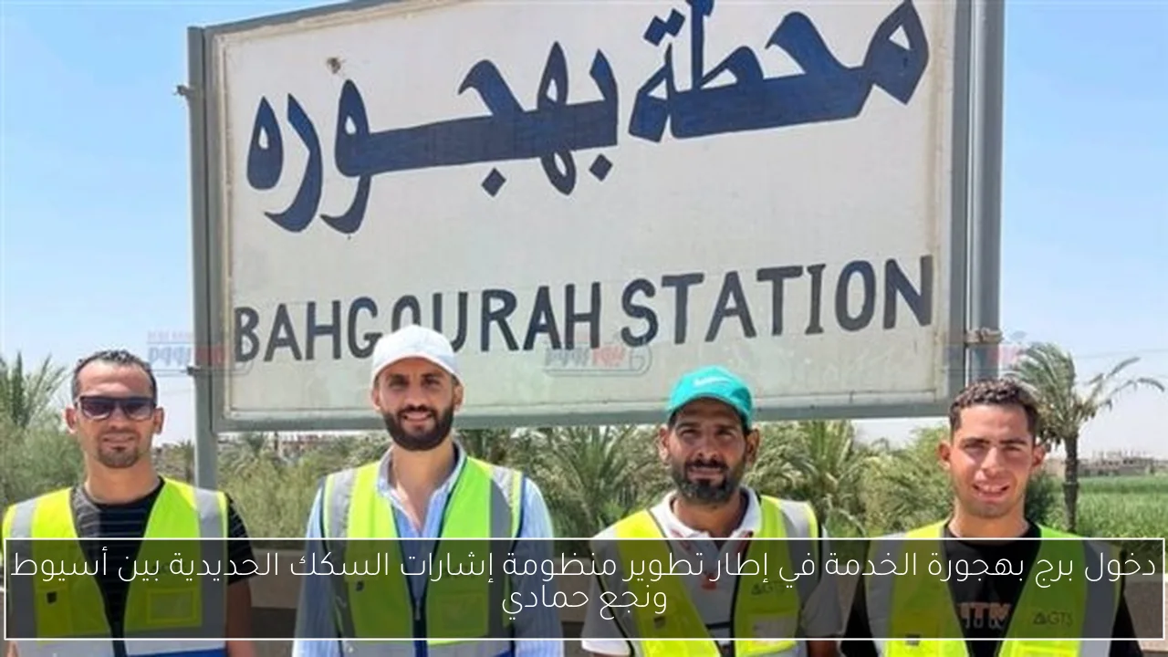 دخول برج بهجورة الخدمة في إطار تطوير منظومة إشارات السكك الحديدية بين أسيوط ونجع حمادي