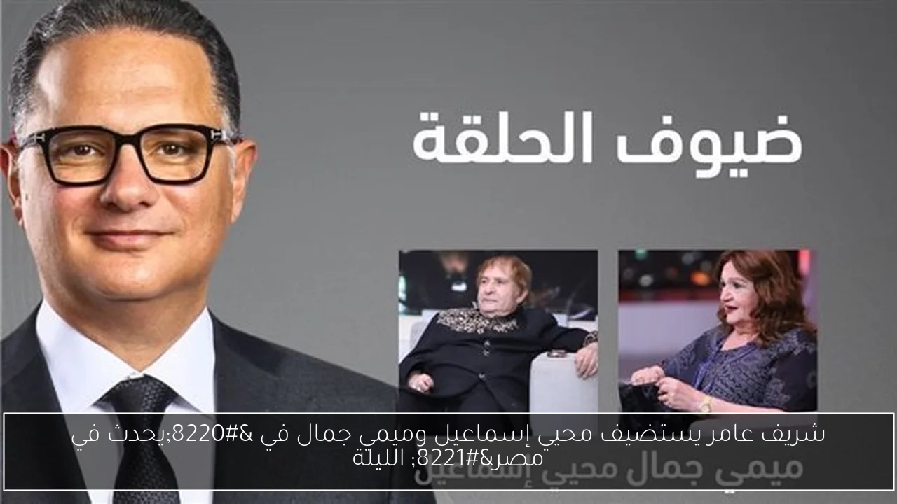 شريف عامر يستضيف محيي إسماعيل وميمي جمال في “يحدث في مصر” الليلة