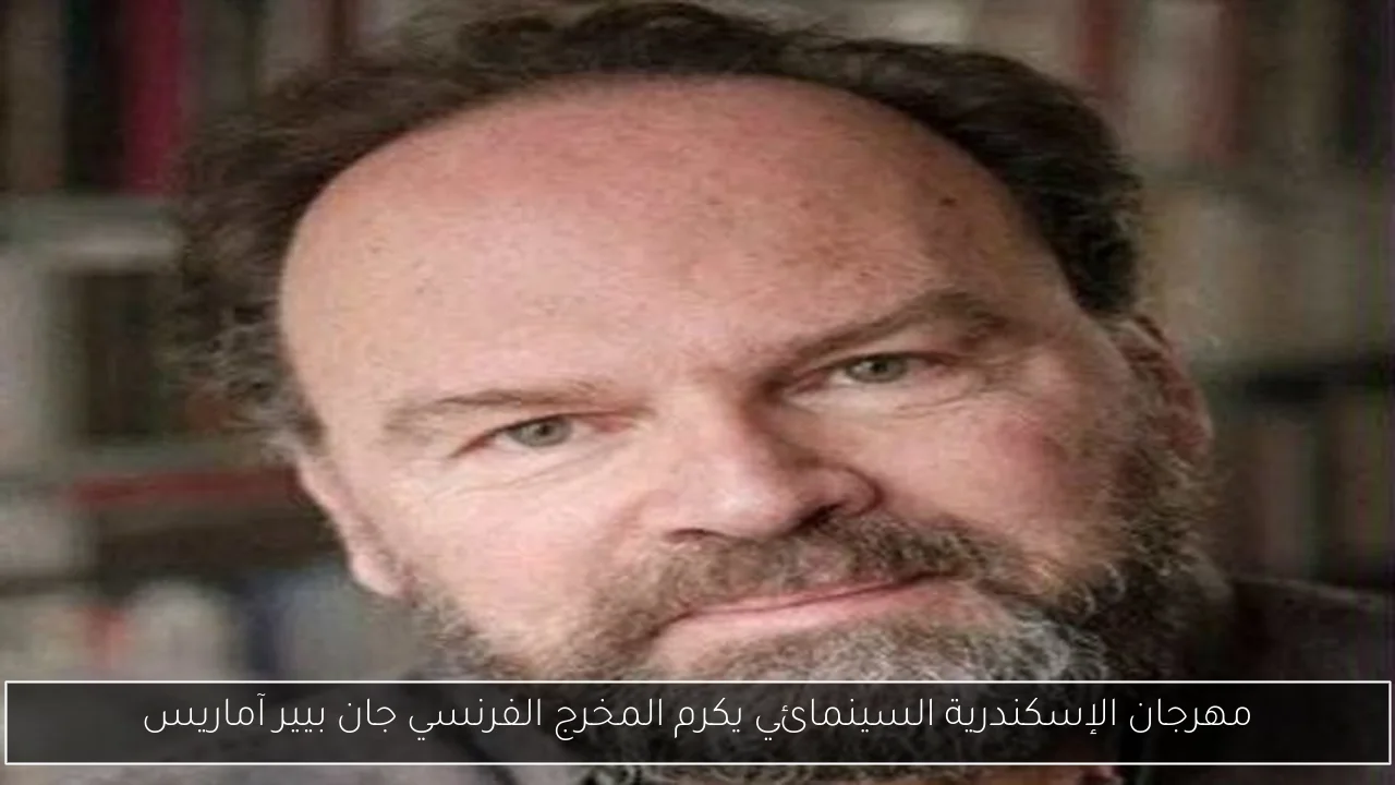 مهرجان الإسكندرية السينمائي يكرم المخرج الفرنسي جان بيير آماريس