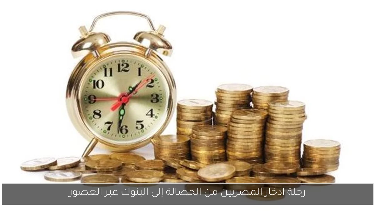 رحلة ادخار المصريين من الحصالة إلى البنوك عبر العصور