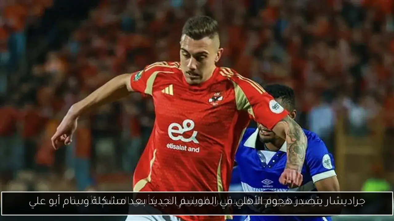 جراديشار يتصدر هجوم الأهلي في الموسم الجديد بعد مشكلة وسام أبو علي