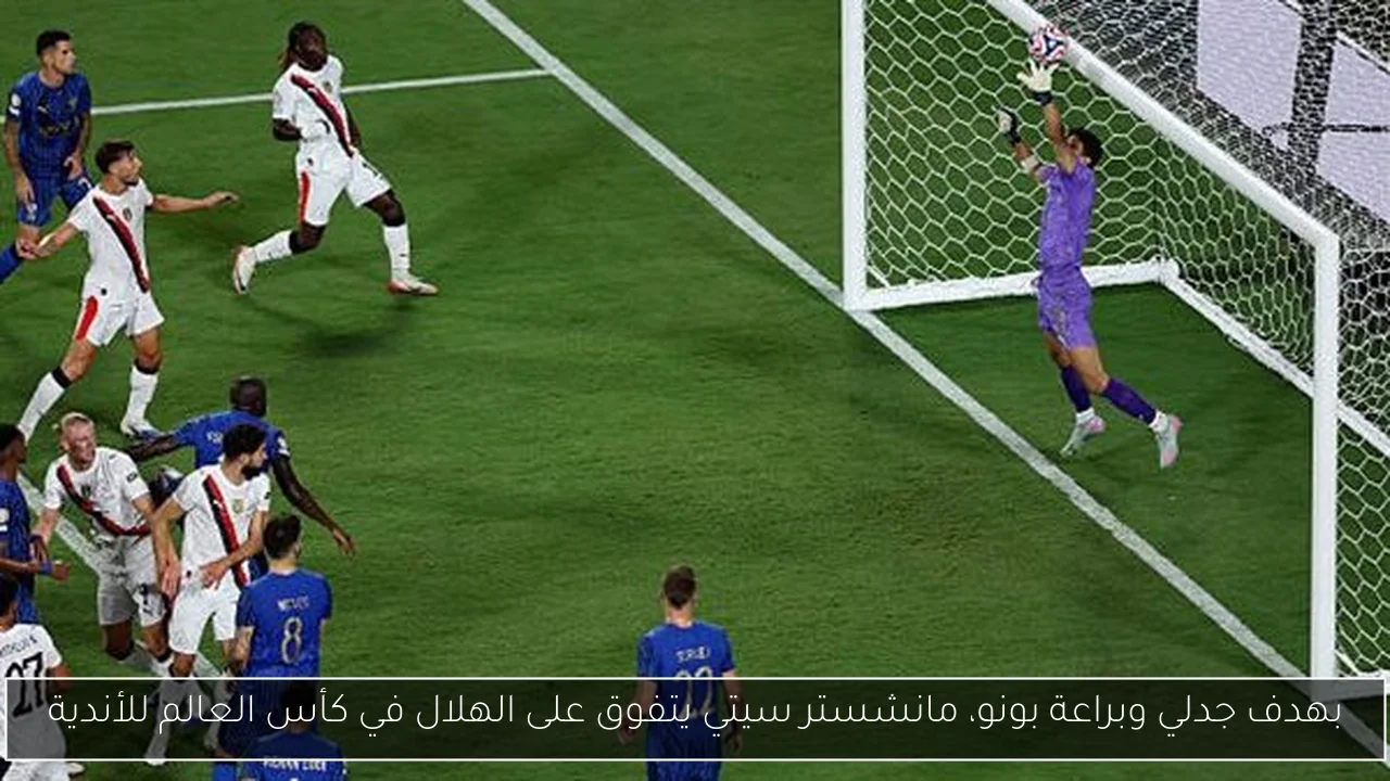 بهدف جدلي وبراعة بونو، مانشستر سيتي يتفوق على الهلال في كأس العالم للأندية
