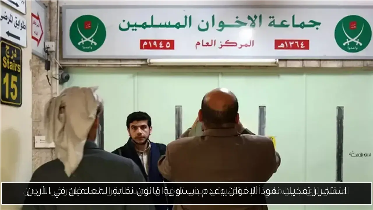 استمرار تفكيك نفوذ الإخوان وعدم دستورية قانون نقابة المعلمين في الأردن