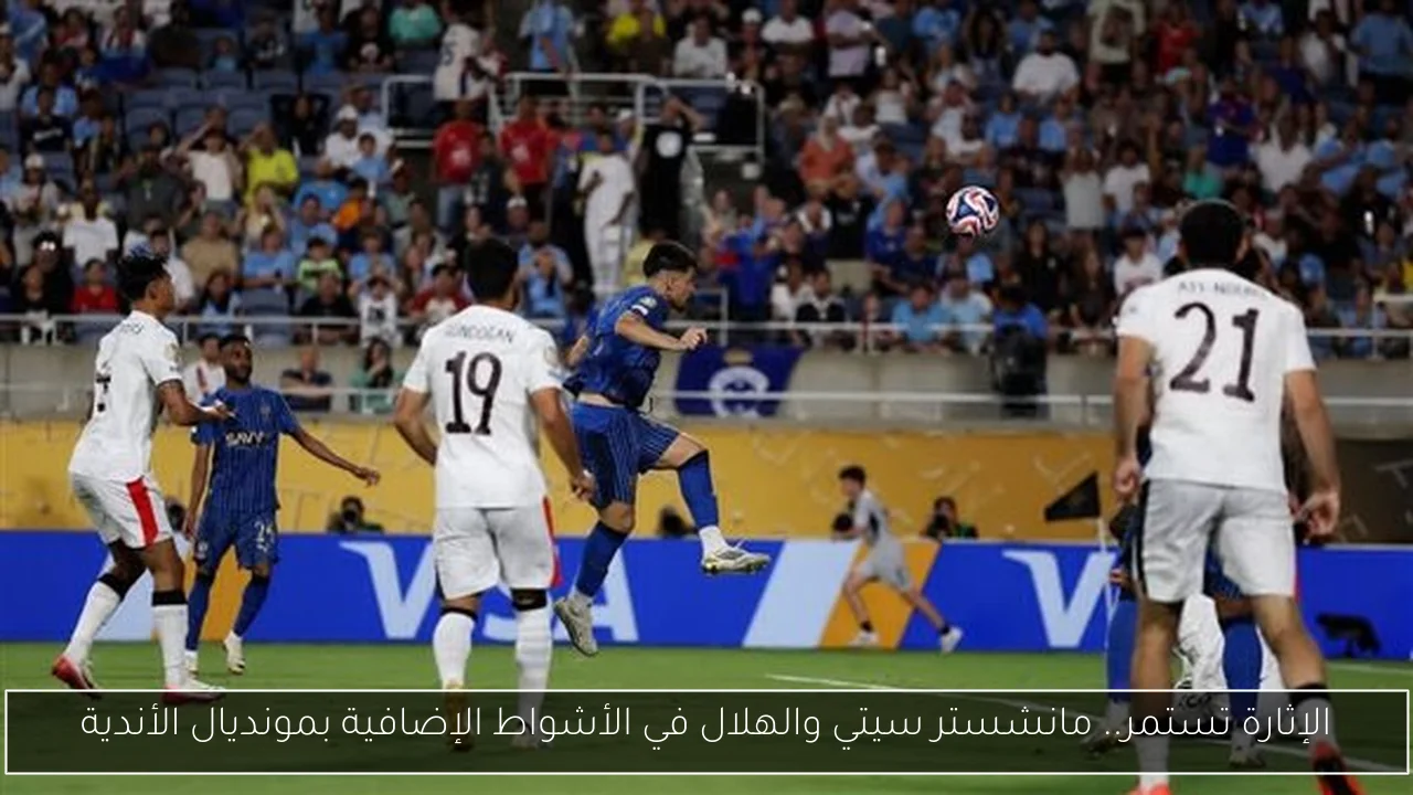 الإثارة تستمر.. مانشستر سيتي والهلال في الأشواط الإضافية بمونديال الأندية