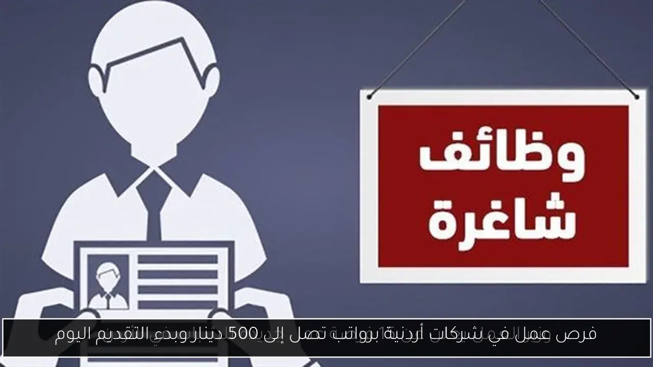 فرص عمل في شركات أردنية برواتب تصل إلى 500 دينار وبدء التقديم اليوم