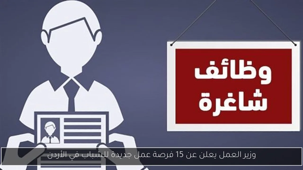 وزير العمل يعلن عن 15 فرصة عمل جديدة للشباب في الأردن