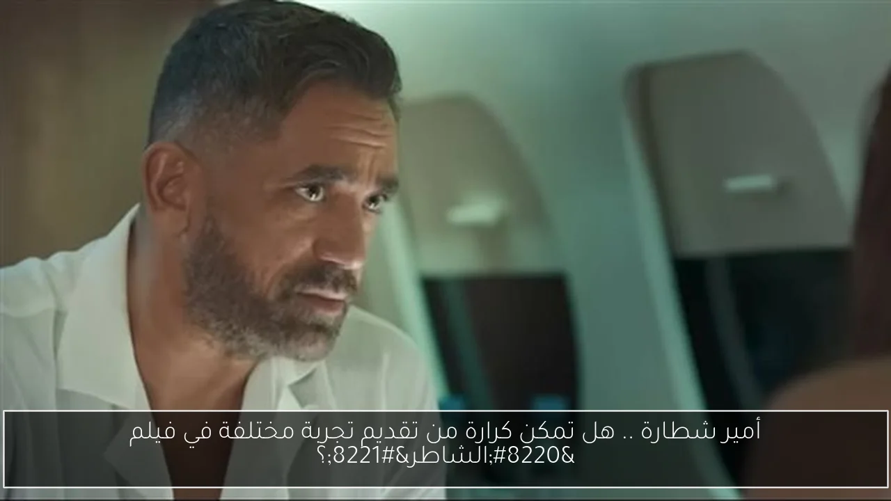 أمير شطارة .. هل تمكن كرارة من تقديم تجربة مختلفة في فيلم “الشاطر”؟