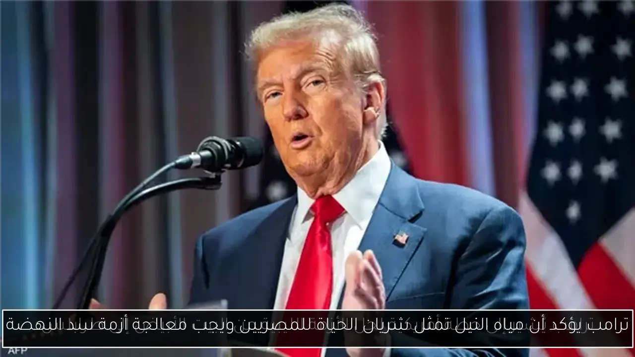 ترامب يؤكد أن مياه النيل تمثل شريان الحياة للمصريين ويجب معالجة أزمة سد النهضة
