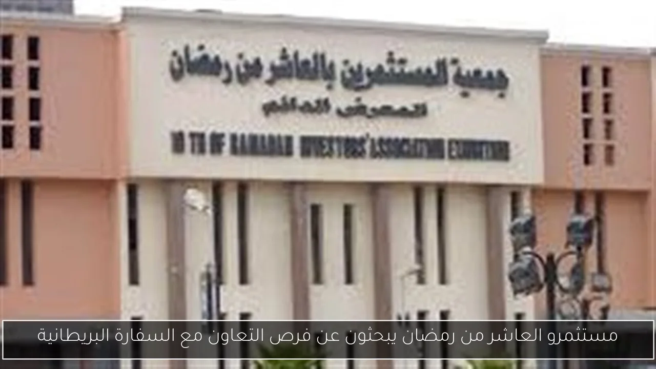 مستثمرو العاشر من رمضان يبحثون عن فرص التعاون مع السفارة البريطانية
