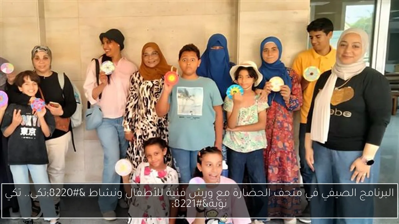 البرنامج الصيفي في متحف الحضارة مع ورش فنية للأطفال ونشاط “تكي.. تكي نوبة”