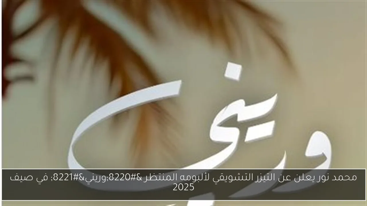 محمد نور يعلن عن التيزر التشويقي لألبومه المنتظر “وريني” في صيف 2025