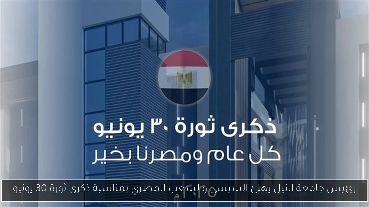 رئيس جامعة النيل يهنئ السيسي والشعب المصري بمناسبة ذكرى ثورة 30 يونيو