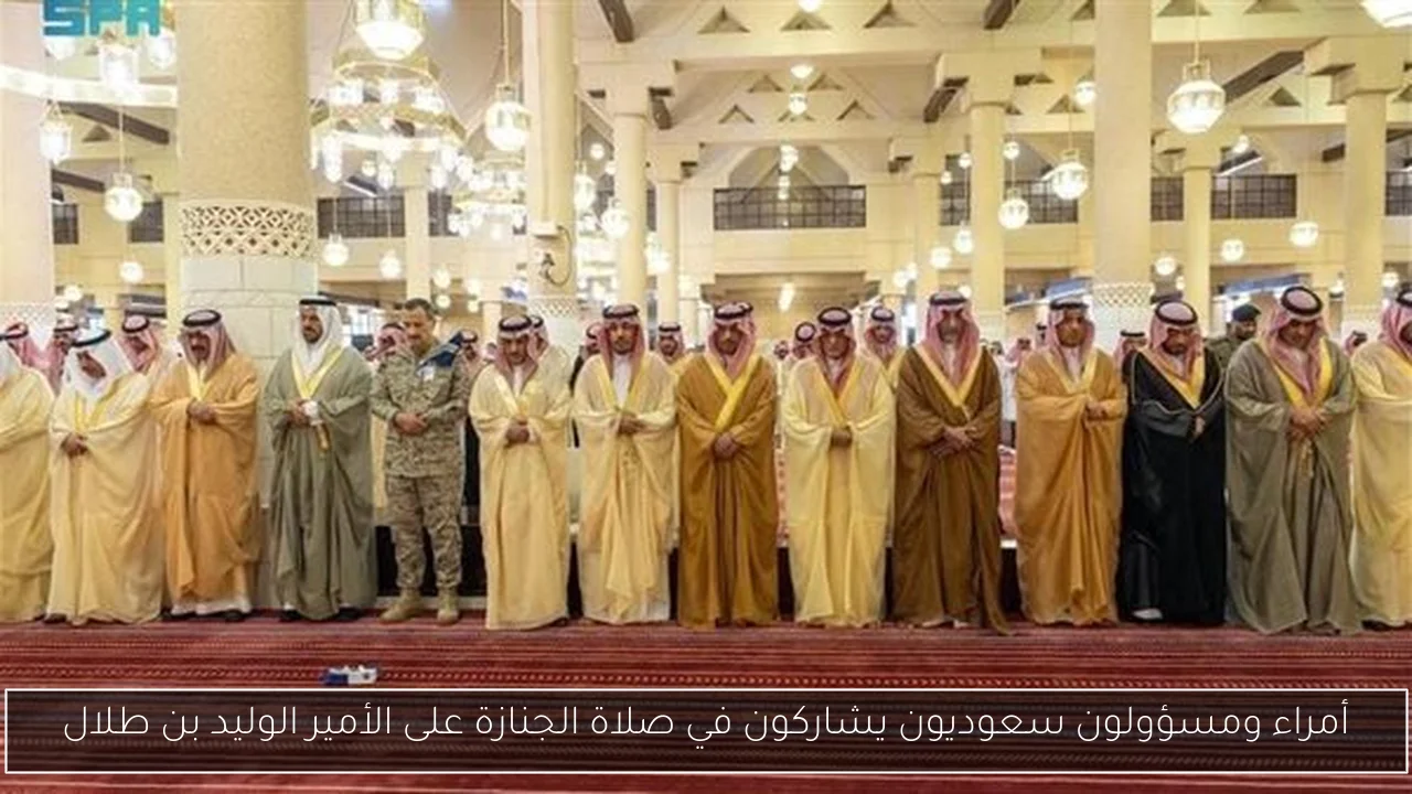 أمراء ومسؤولون سعوديون يشاركون في صلاة الجنازة على الأمير الوليد بن طلال