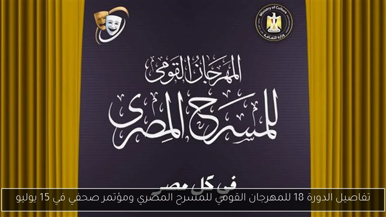 تفاصيل الدورة 18 للمهرجان القومي للمسرح المصري ومؤتمر صحفي في 15 يوليو