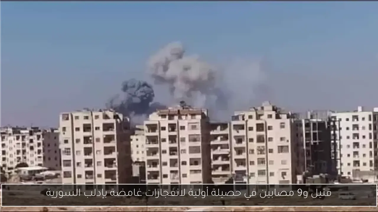 قتيل و9 مصابين في حصيلة أولية لانفجارات غامضة بإدلب السورية