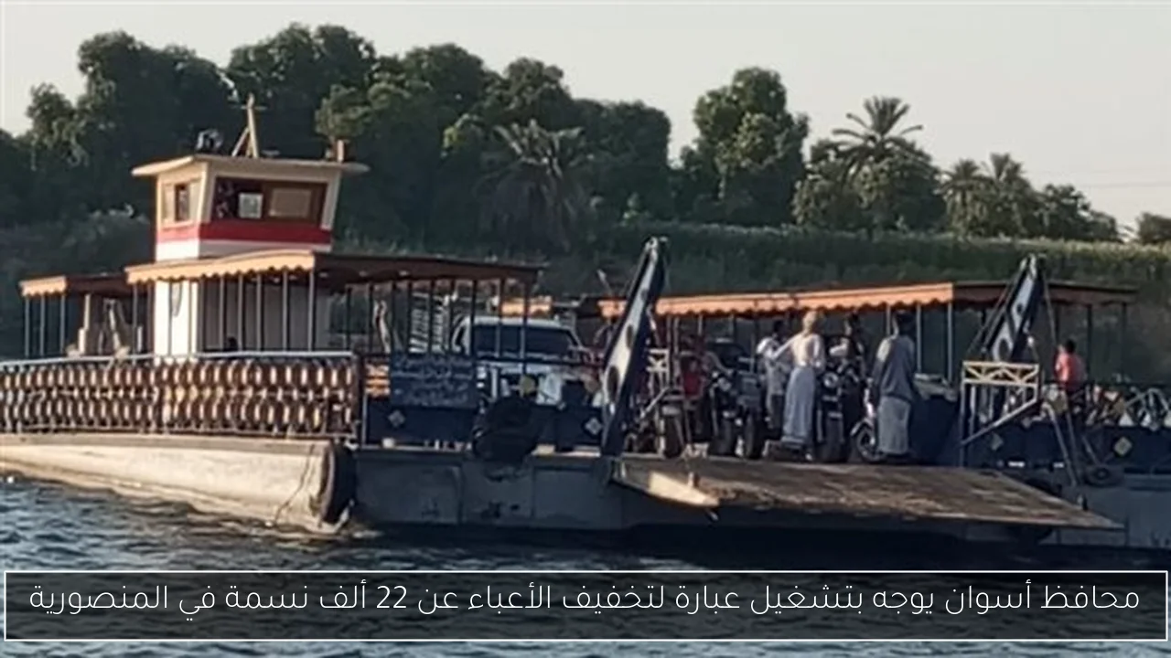محافظ أسوان يوجه بتشغيل عبارة لتخفيف الأعباء عن 22 ألف نسمة في المنصورية