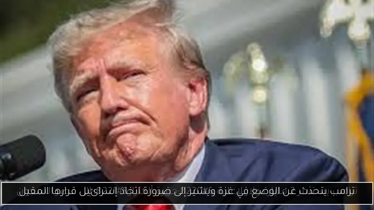 ترامب يتحدث عن الوضع في غزة ويشير إلى ضرورة اتخاذ إسرائيل قرارها المقبل