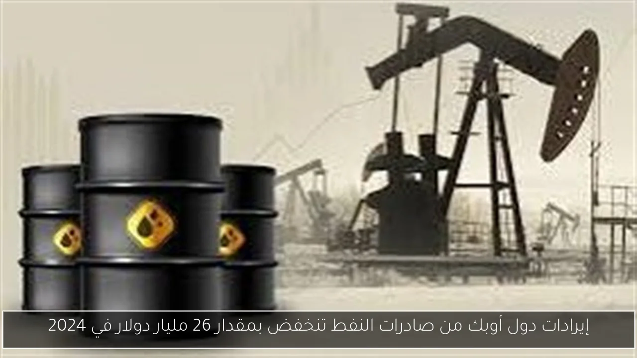 إيرادات دول أوبك من صادرات النفط تنخفض بمقدار 26 مليار دولار في 2024