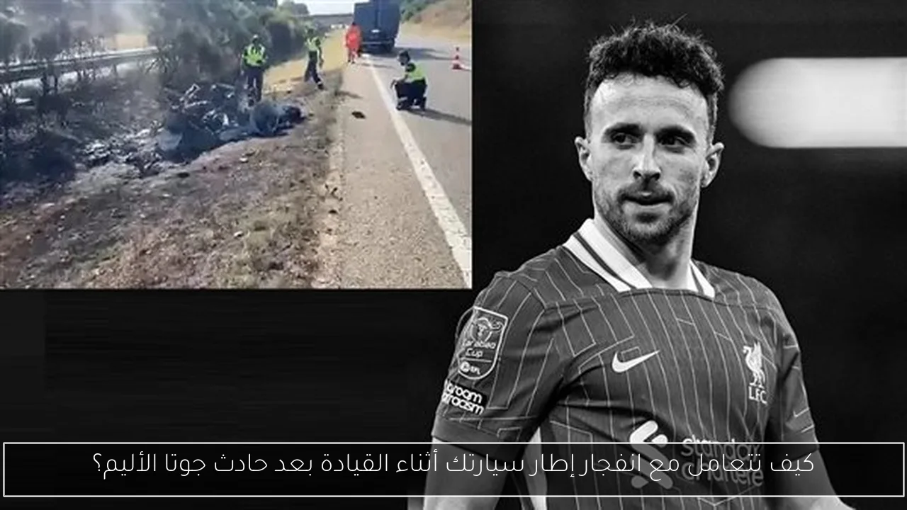 كيف تتعامل مع انفجار إطار سيارتك أثناء القيادة بعد حادث جوتا الأليم؟