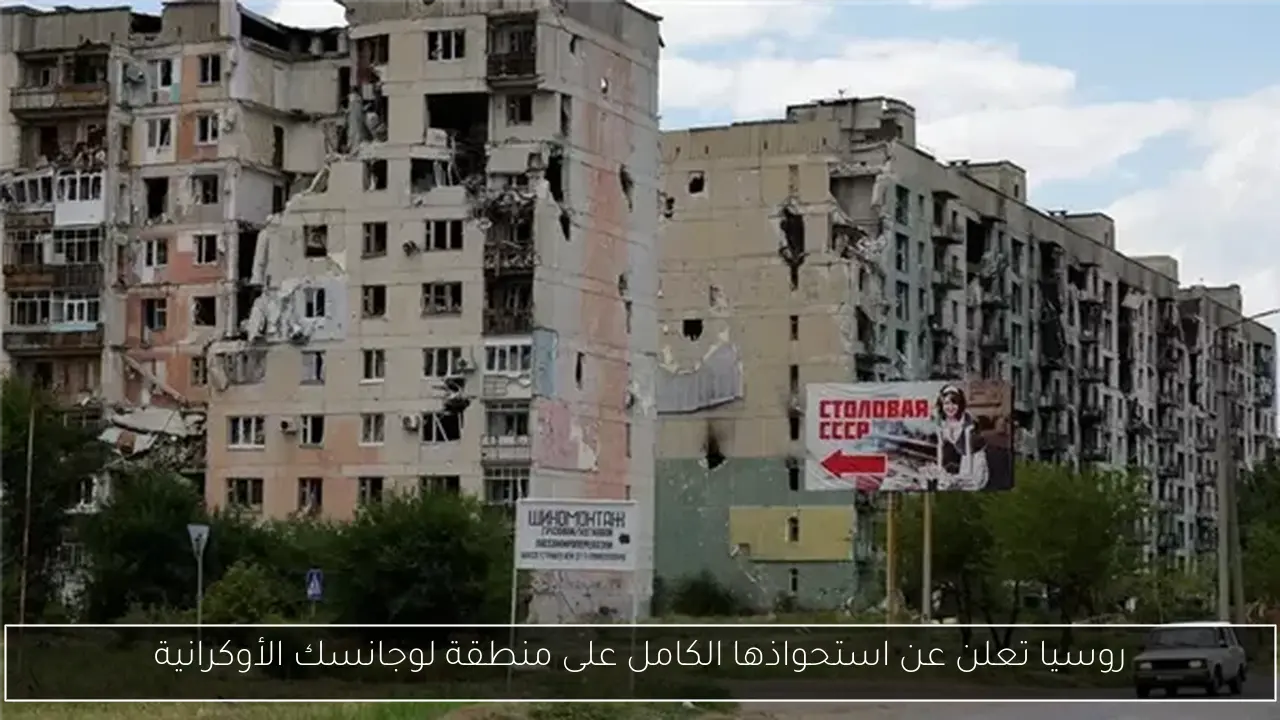 روسيا تعلن عن استحواذها الكامل على منطقة لوجانسك الأوكرانية
