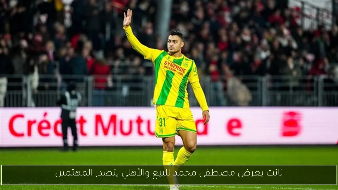 نانت يعرض مصطفى محمد للبيع والأهلي يتصدر المهتمين