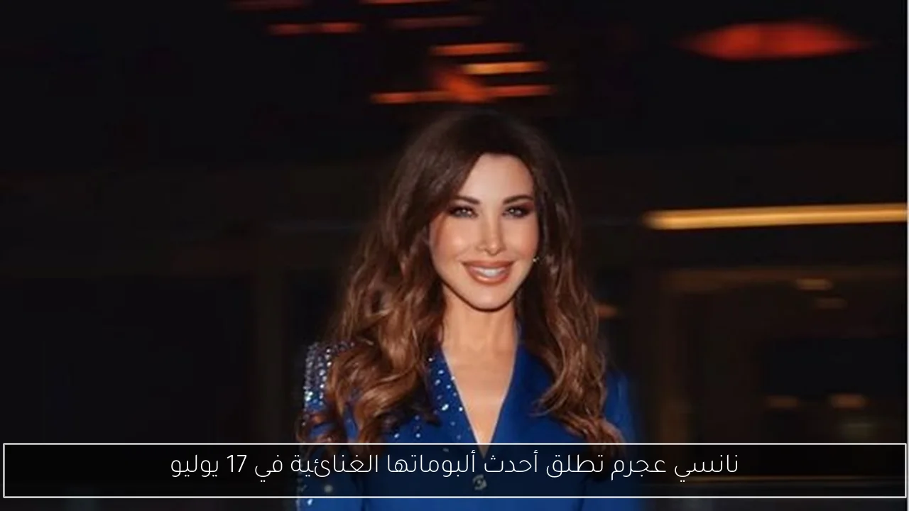نانسي عجرم تطلق أحدث ألبوماتها الغنائية في 17 يوليو