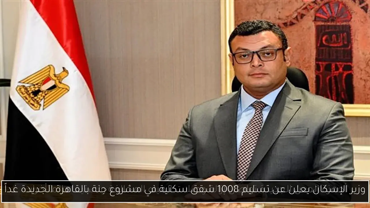 وزير الإسكان يعلن عن تسليم 1008 شقق سكنية في مشروع جنة بالقاهرة الجديدة غداً