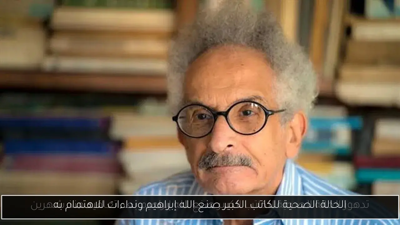 الحالة الصحية للكاتب الكبير صنع الله إبراهيم ونداءات للاهتمام به