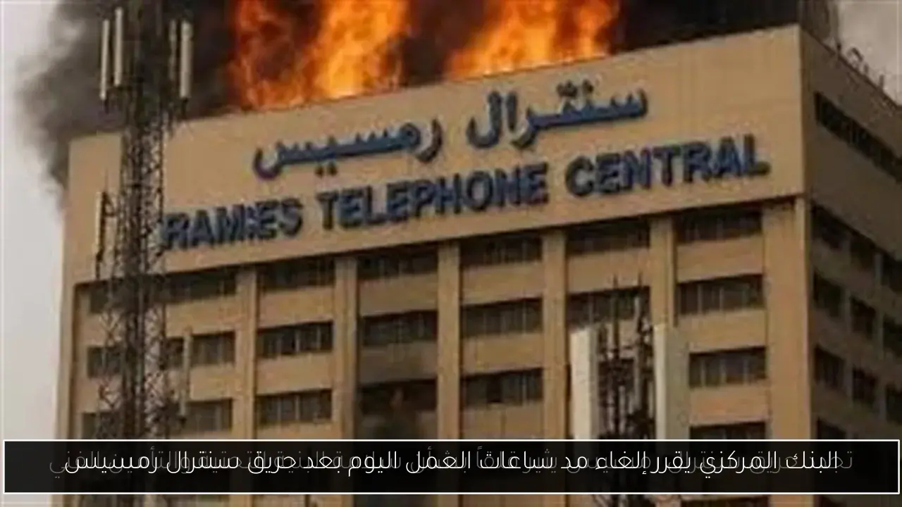 البنك المركزي يقرر إلغاء مد ساعات العمل اليوم بعد حريق سنترال رمسيس