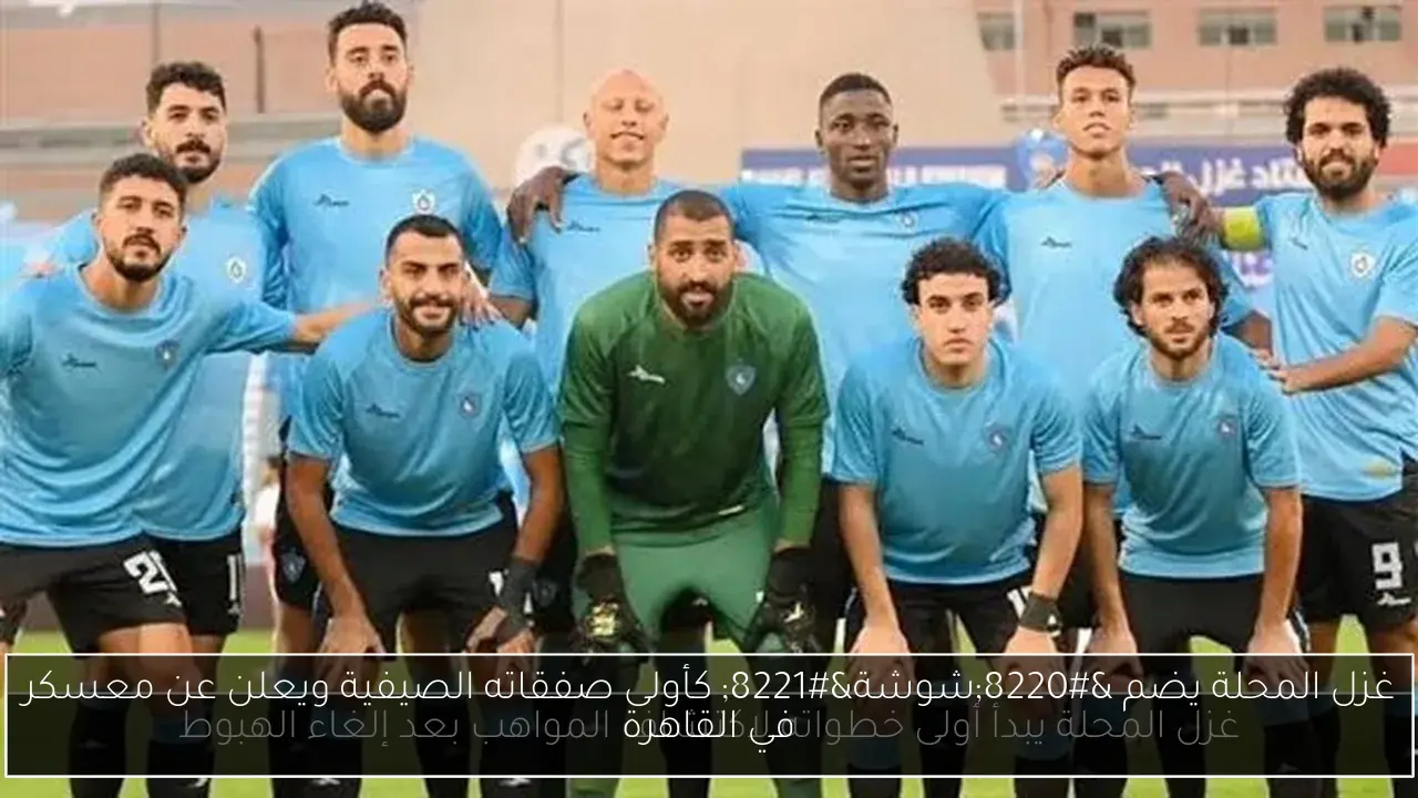 غزل المحلة يضم “شوشة” كأولى صفقاته الصيفية ويعلن عن معسكر في القاهرة
