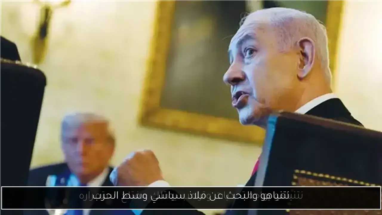 نتنياهو والبحث عن ملاذ سياسي وسط الحرب