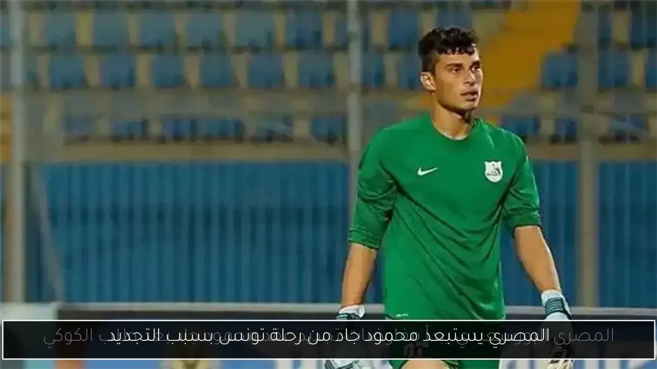 المصري يستبعد محمود جاد من رحلة تونس بسبب التجديد