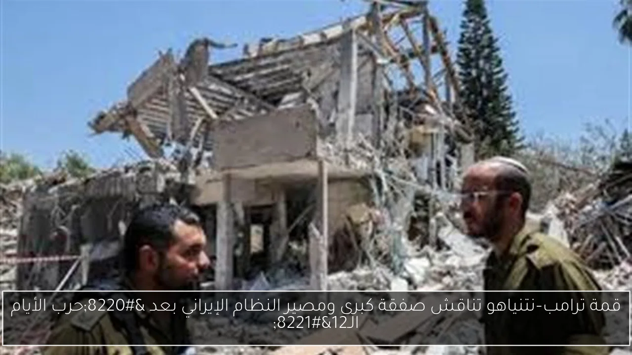 قمة ترامب–نتنياهو تناقش صفقة كبرى ومصير النظام الإيراني بعد “حرب الأيام الـ12”