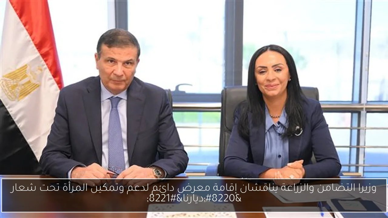 وزيرا التضامن والزراعة يناقشان إقامة معرض دائم لدعم وتمكين المرأة تحت شعار “ديارنا”