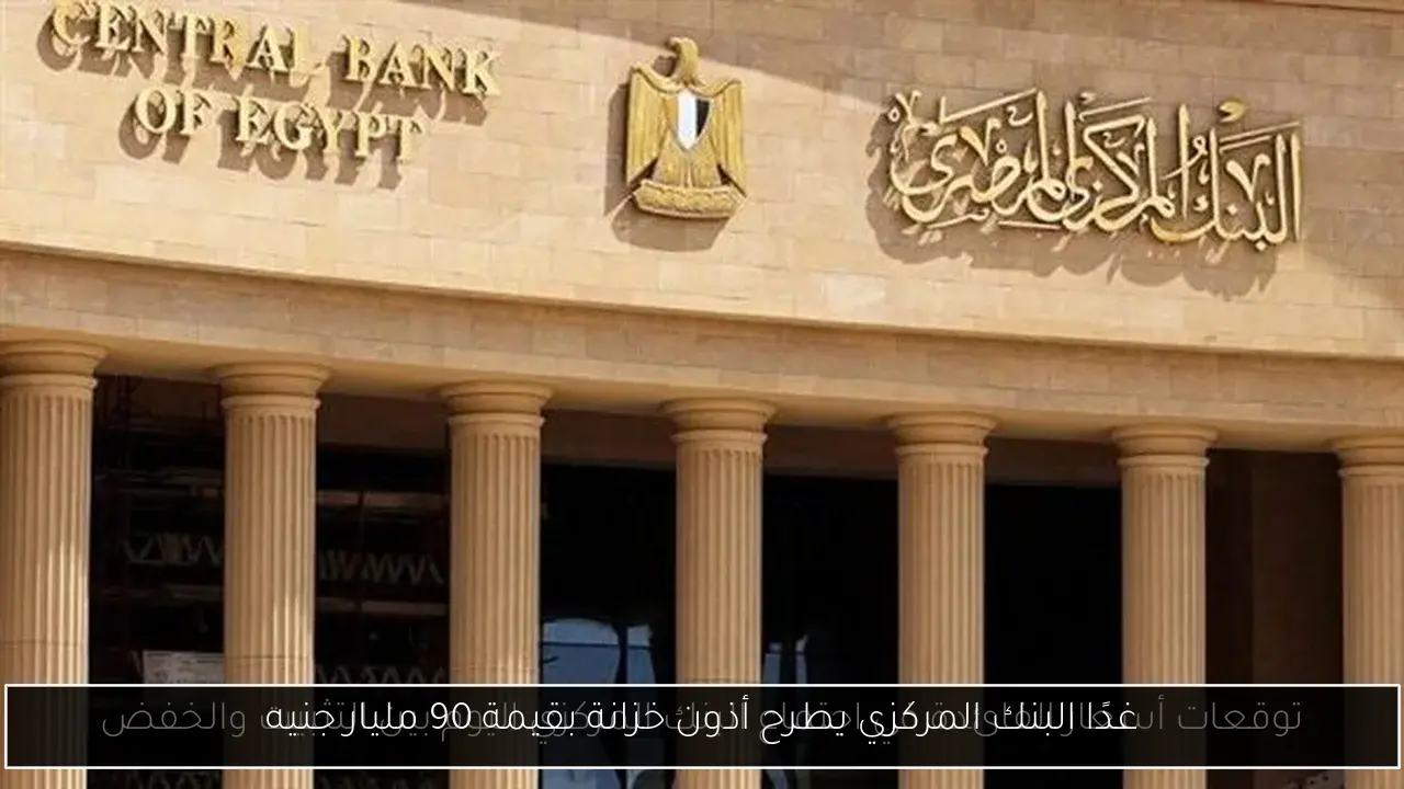 غدًا البنك المركزي يطرح أذون خزانة بقيمة 90 مليار جنيه