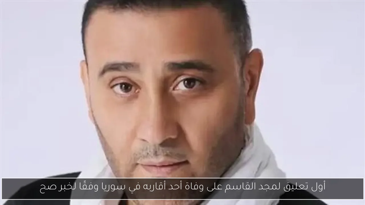 أول تعليق لمجد القاسم على وفاة أحد أقاربه في سوريا وفقًا لخبر صح