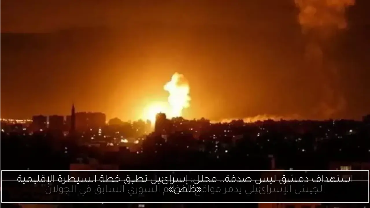 استهداف دمشق ليس صدفة.. محلل: إسرائيل تطبق خطة السيطرة الإقليمية «خاص»