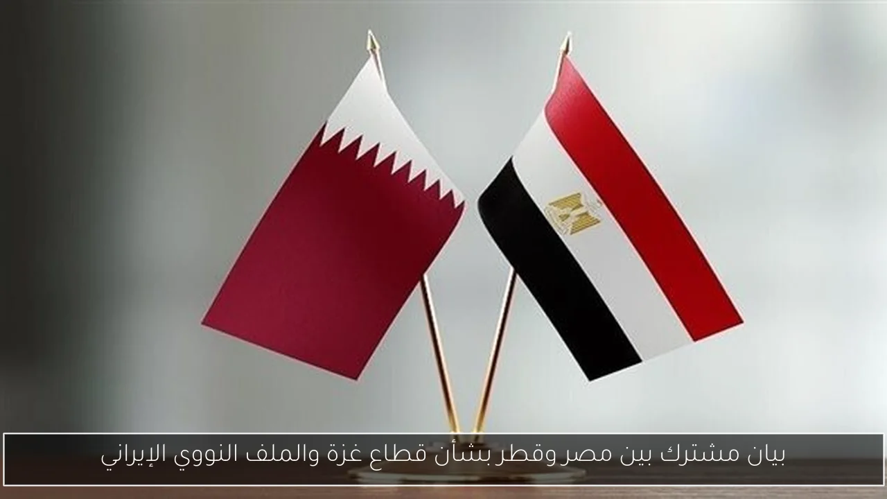 بيان مشترك بين مصر وقطر بشأن قطاع غزة والملف النووي الإيراني