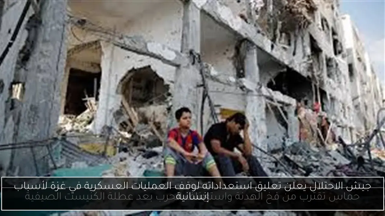 جيش الاحتلال يعلن تعليق استعداداته لوقف العمليات العسكرية في غزة لأسباب إنسانية