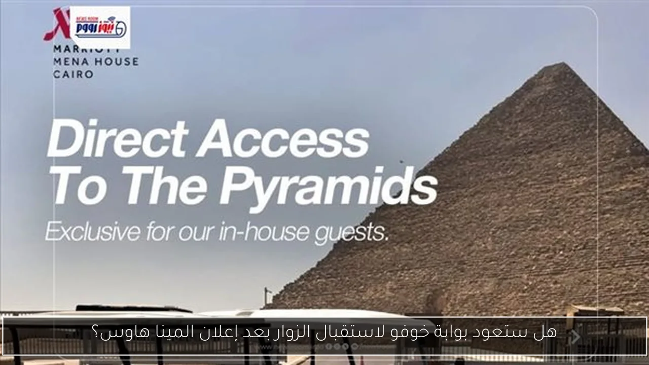 هل ستعود بوابة خوفو لاستقبال الزوار بعد إعلان المينا هاوس؟