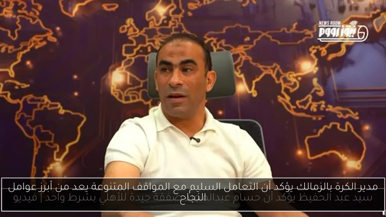مدير الكرة بالزمالك يؤكد أن التعامل السليم مع المواقف المتنوعة يعد من أبرز عوامل النجاح