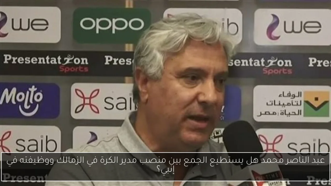 عبد الناصر محمد هل يستطيع الجمع بين منصب مدير الكرة في الزمالك ووظيفته في إنبي؟