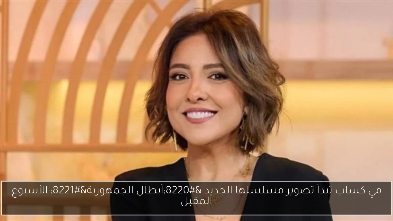 مي كساب تبدأ تصوير مسلسلها الجديد “أبطال الجمهورية” الأسبوع المقبل
