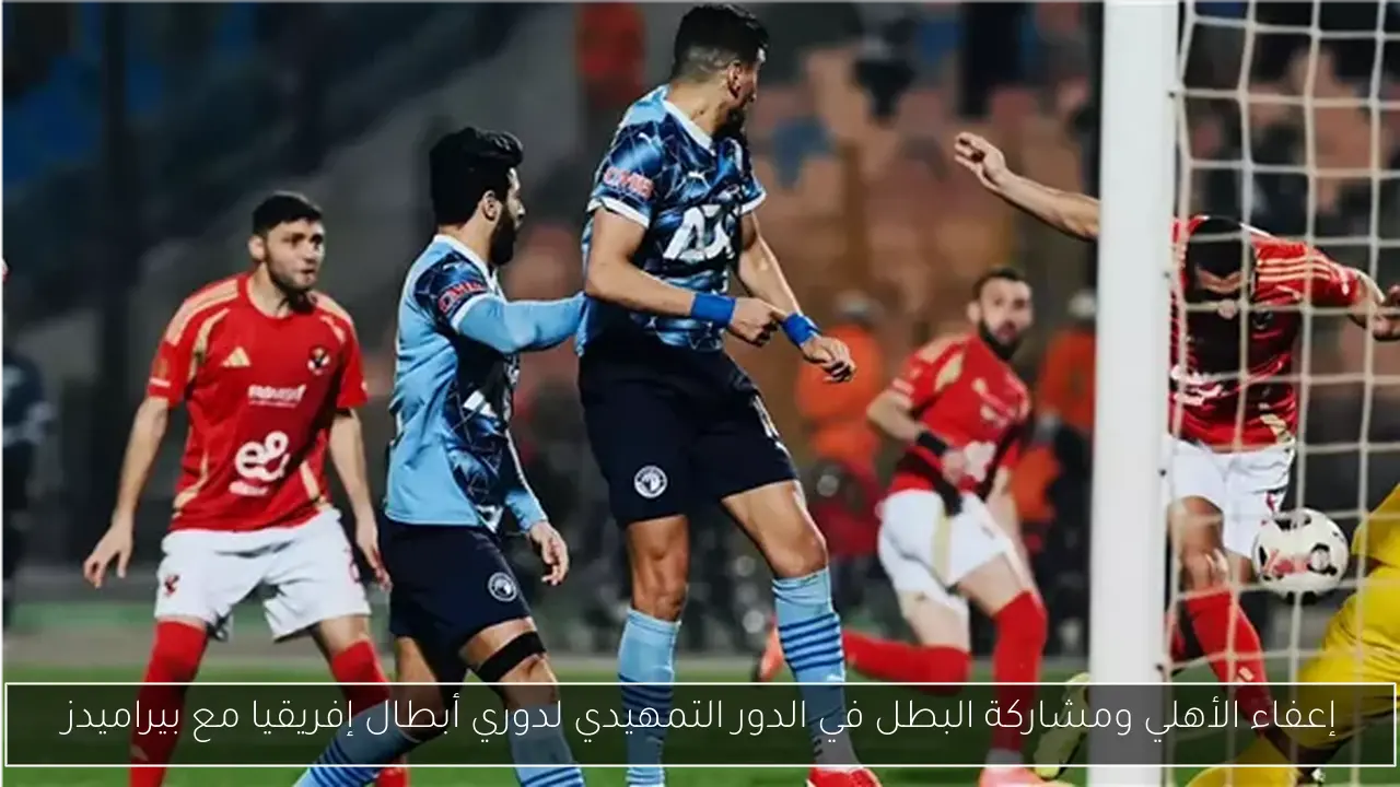 إعفاء الأهلي ومشاركة البطل في الدور التمهيدي لدوري أبطال إفريقيا مع بيراميدز