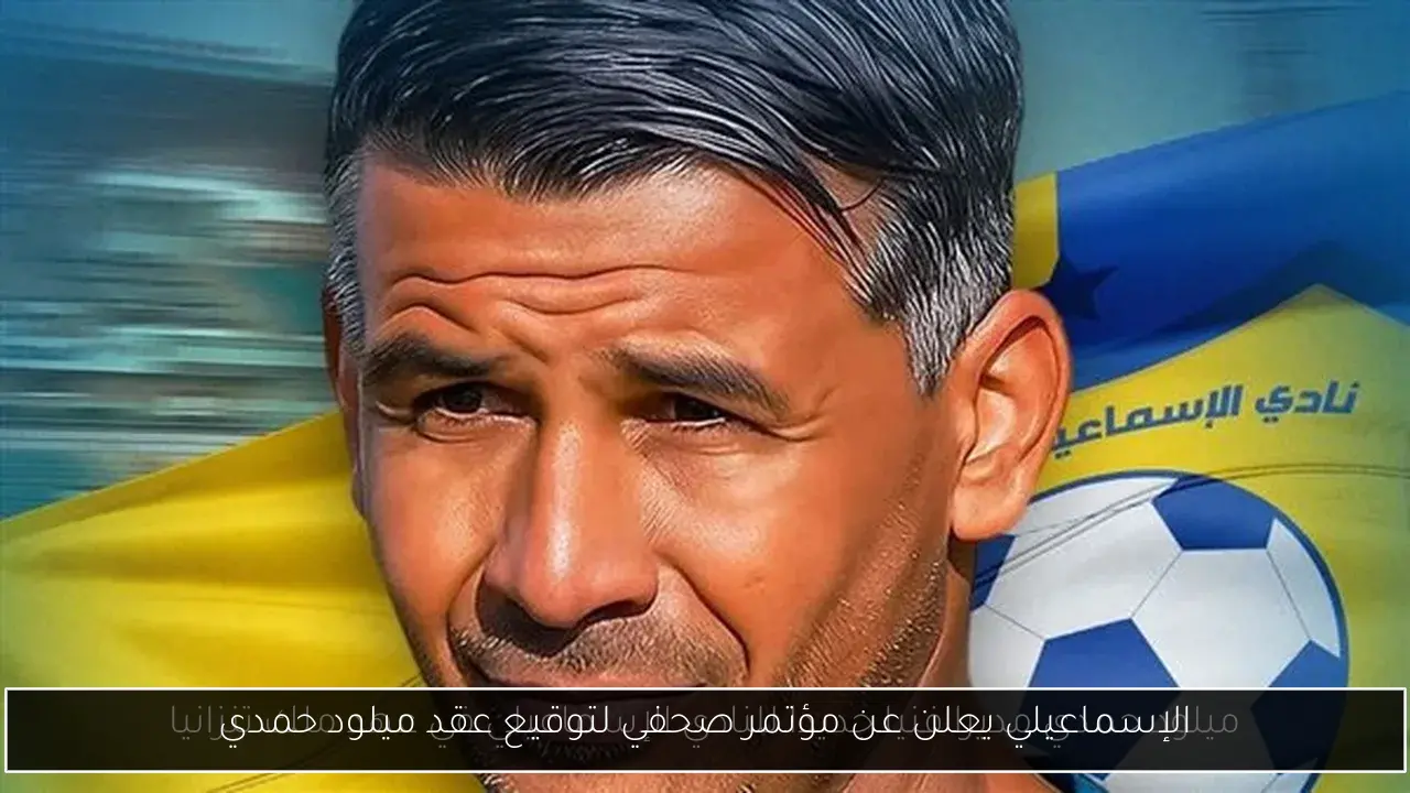 الإسماعيلي يعلن عن مؤتمر صحفي لتوقيع عقد ميلود حمدي