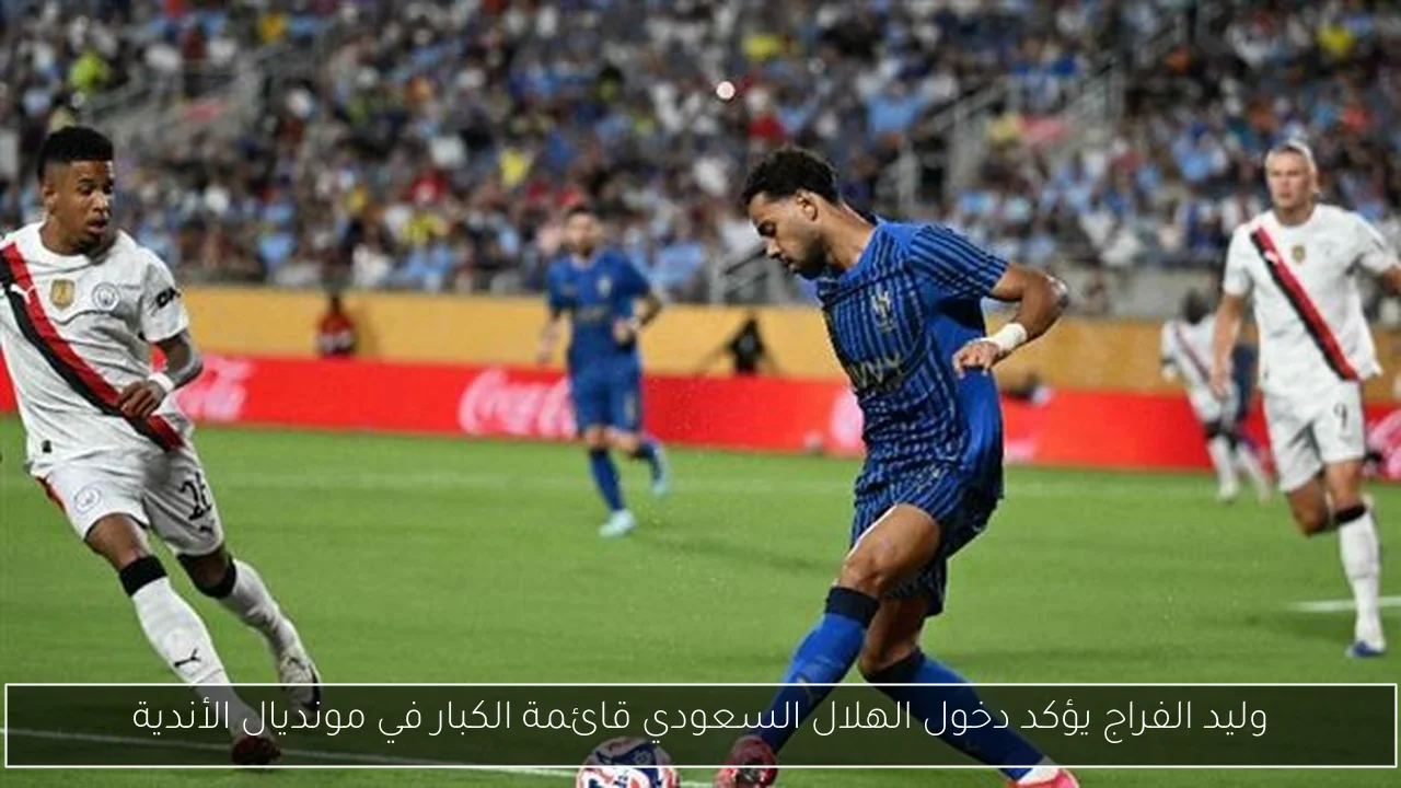 وليد الفراج يؤكد دخول الهلال السعودي قائمة الكبار في مونديال الأندية