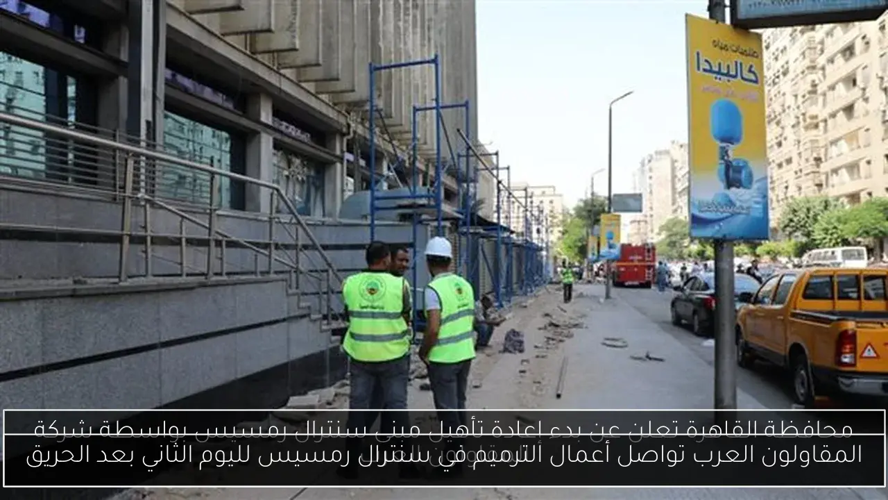 المقاولون العرب تواصل أعمال الترميم في سنترال رمسيس لليوم الثاني بعد الحريق