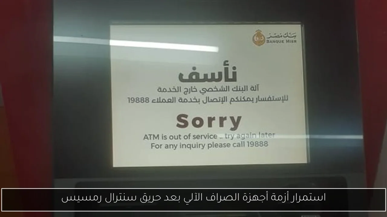 استمرار أزمة أجهزة الصراف الآلي بعد حريق سنترال رمسيس