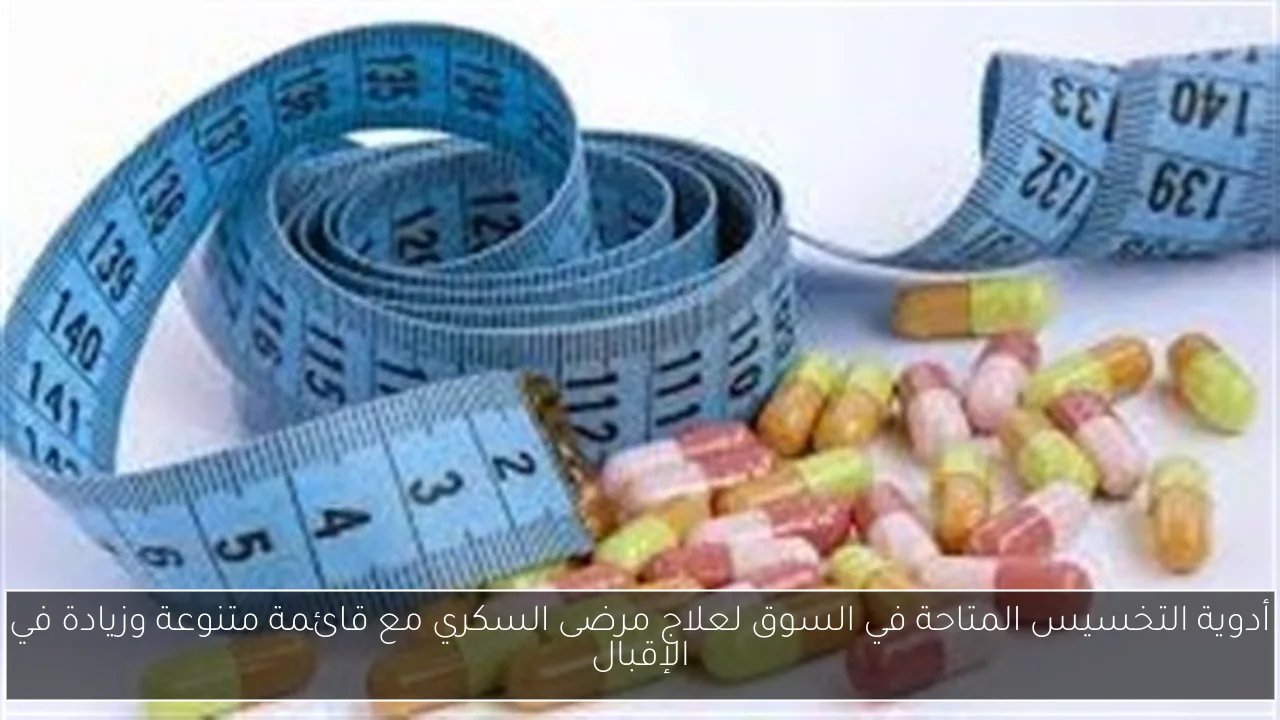 أدوية التخسيس المتاحة في السوق لعلاج مرضى السكري مع قائمة متنوعة وزيادة في الإقبال