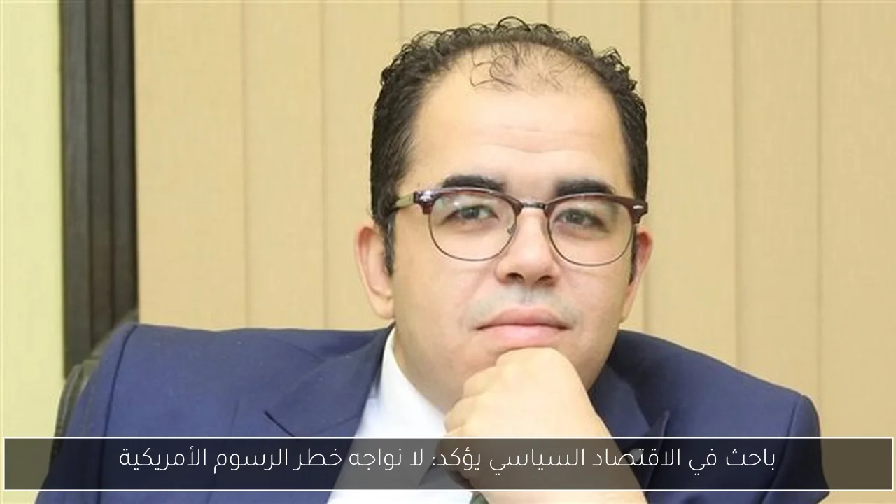 باحث في الاقتصاد السياسي يؤكد: لا نواجه خطر الرسوم الأمريكية